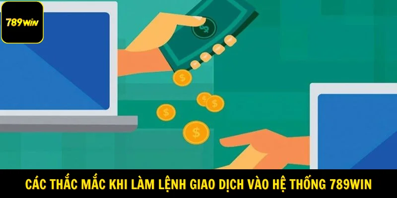 Các thắc mắc khi làm lệnh giao dịch vào hệ thống 789Win