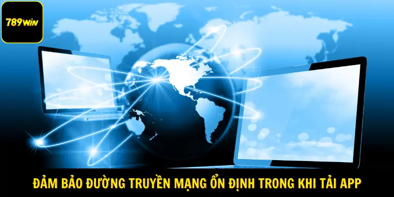 Đảm bảo đường truyền mạng ổn định trong khi tải app