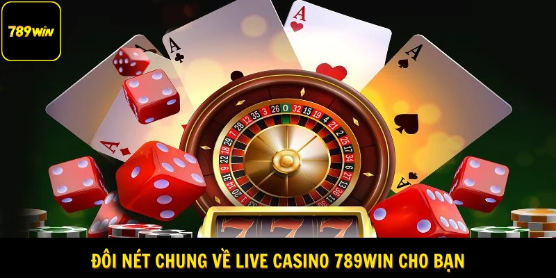 Đôi nét chung về live casino 789Win cho bạn