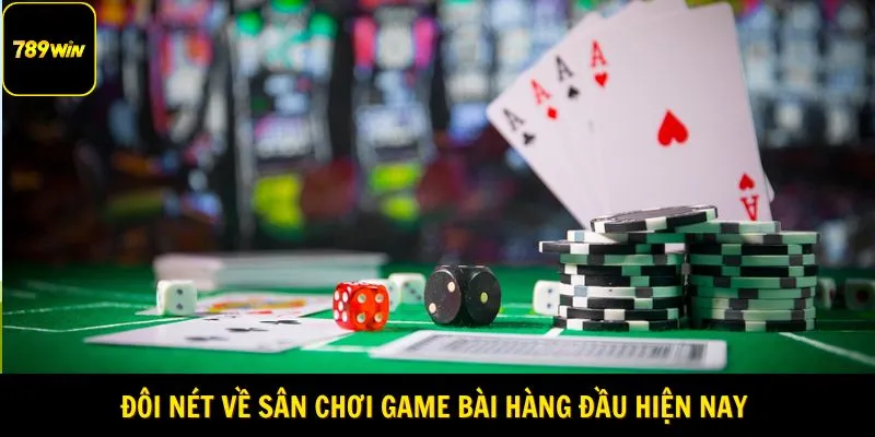 Đôi nét về sân chơi game bài hàng đầu hiện nay 
