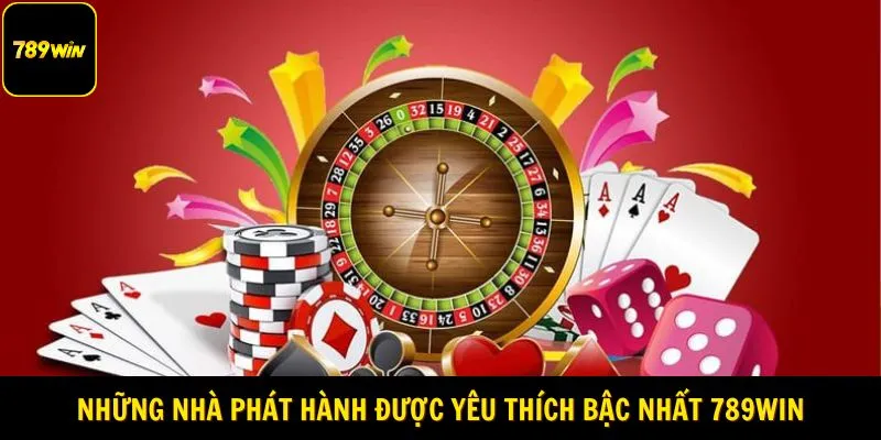 Những nhà phát hành được yêu thích bậc nhất 789Win