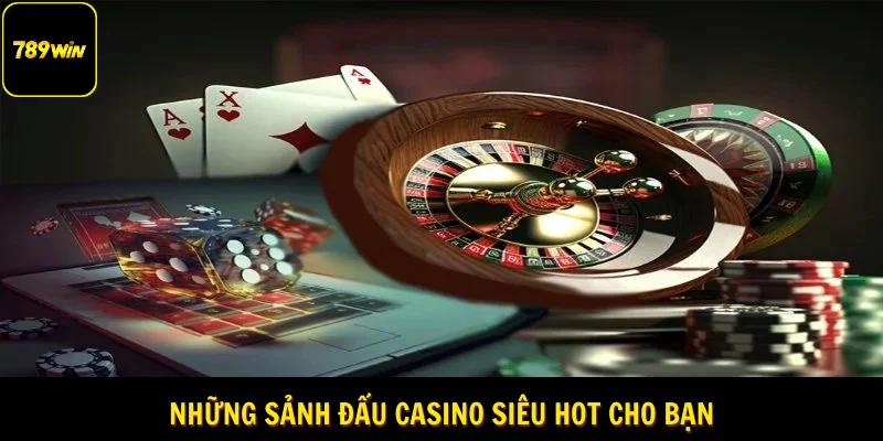 Những sảnh đấu casino siêu hot cho bạn