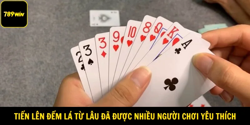 Tiến lên đếm lá từ lâu đã được nhiều người chơi vô cùng yêu thích