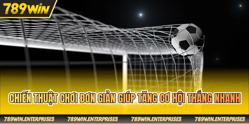 Chiến thuật chơi đơn giản giúp tăng cơ hội thắng nhanh